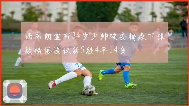 西布朗宣布34岁少帅瑞安梅森下课战绩惨淡仅获9胜4平14负