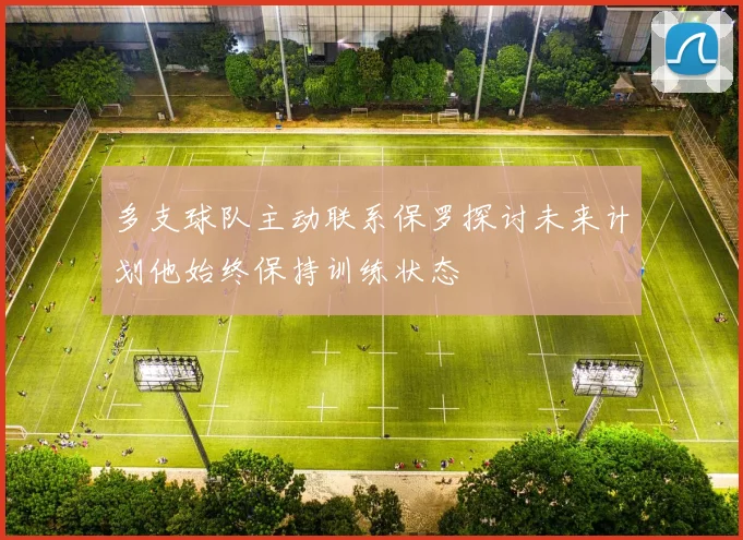 多支球队主动联系保罗探讨未来计划他始终保持训练状态