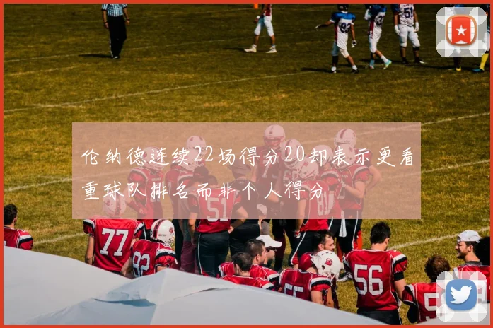 伦纳德连续22场得分20却表示更看重球队排名而非个人得分