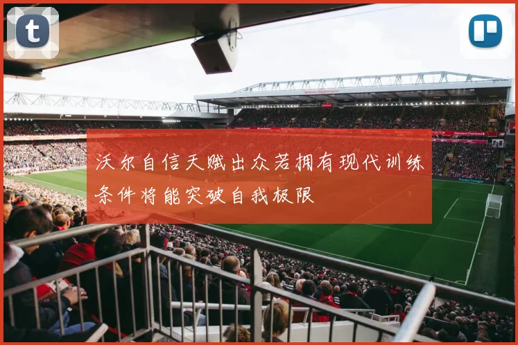 沃尔自信天赋出众若拥有现代训练条件将能突破自我极限