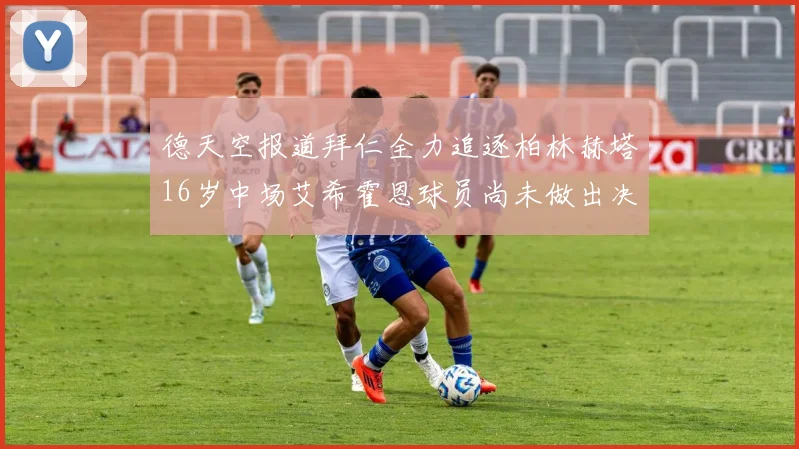 德天空报道拜仁全力追逐柏林赫塔16岁中场艾希霍恩球员尚未做出决定
