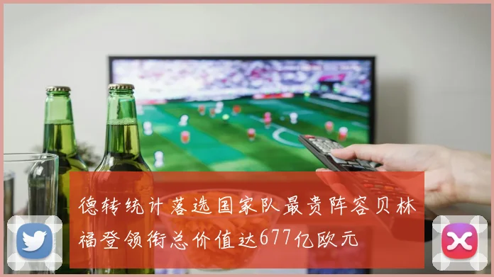 德转统计落选国家队最贵阵容贝林福登领衔总价值达677亿欧元