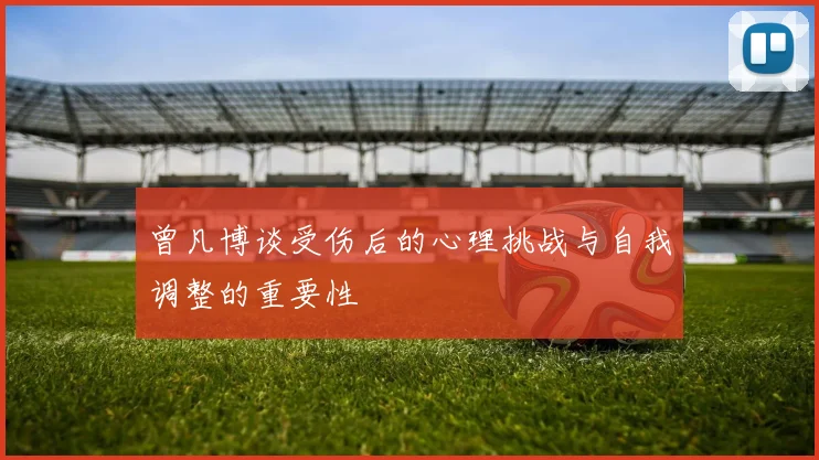 曾凡博谈受伤后的心理挑战与自我调整的重要性