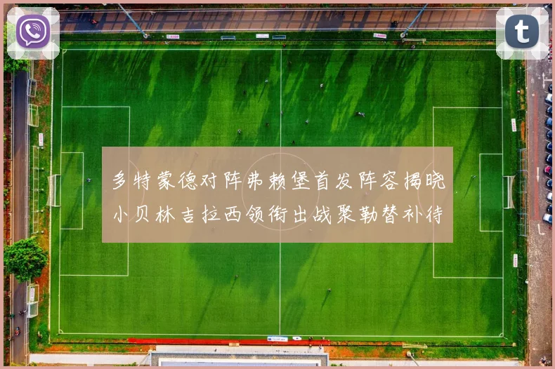 多特蒙德对阵弗赖堡首发阵容揭晓小贝林吉拉西领衔出战聚勒替补待命