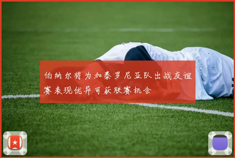 伯纳尔将为加泰罗尼亚队出战友谊赛表现优异可获联赛机会