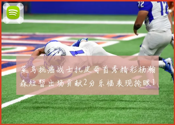 菜鸟抗癌战士托皮奇首秀精彩杨瀚森短暂出场贡献2分乐福表现抢眼14分钟斩获11分2助