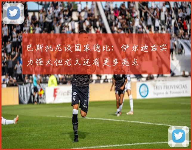 巴斯托尼谈国家德比：伊尔迪兹实力强大但尤文还有更多亮点