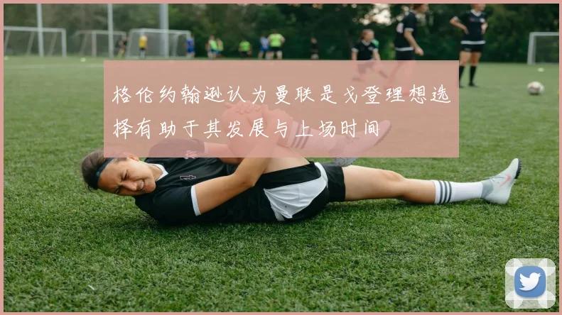 格伦约翰逊认为曼联是戈登理想选择有助于其发展与上场时间