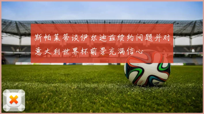 斯帕莱蒂谈伊尔迪兹续约问题并对意大利世界杯前景充满信心