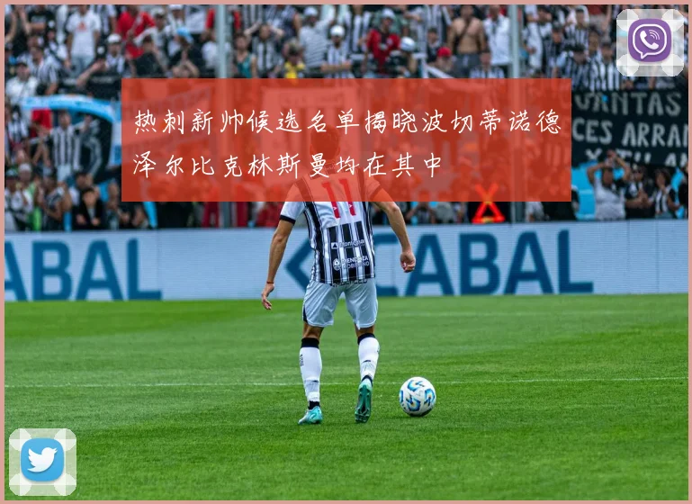 热刺新帅候选名单揭晓波切蒂诺德泽尔比克林斯曼均在其中