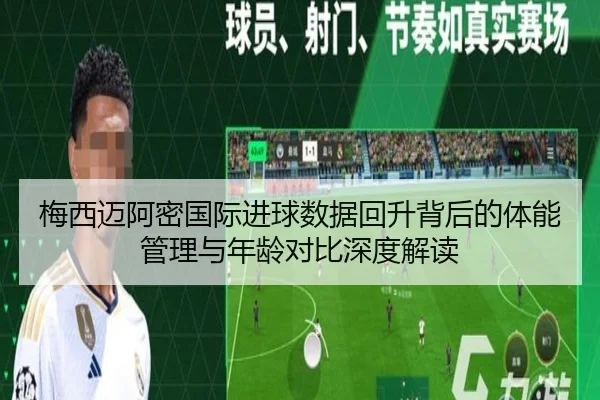 梅西迈阿密国际进球数据回升背后的体能管理与年龄对比深度解读 - MILANSPORT